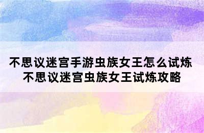 不思议迷宫手游虫族女王怎么试炼 不思议迷宫虫族女王试炼攻略